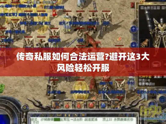 传奇私服如何合法运营?避开这3大风险轻松开服