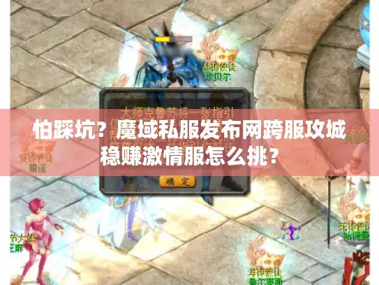 怕踩坑?魔域私服发布网跨服攻城稳赚激情服怎么挑? 怕踩坑?魔域私服发布网跨服攻城稳赚激情服怎么挑?