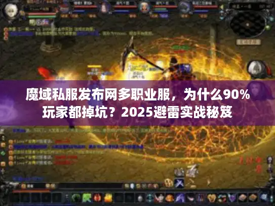 魔域私服发布网多职业服,为什么90%玩家都掉坑?2025避雷实战秘笈 魔域私服发布网多职业服,为什么90%玩家都掉坑?2025避雷实战秘笈