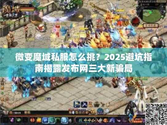 微变魔域私服怎么挑?2025避坑指南揭露发布网三大新骗局 微变魔域私服怎么挑?2025避坑指南揭露发布网三大新骗局