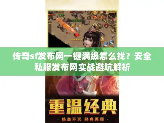传奇sf发布网一键满级怎么找?安全私服发布网实战避坑解析 传奇sf发布网一键满级怎么找?安全私服发布网实战避坑解析