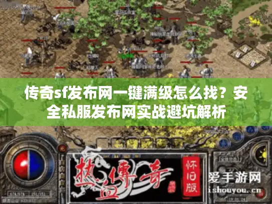 传奇sf发布网一键满级怎么找?安全私服发布网实战避坑解析 传奇sf发布网一键满级怎么找?安全私服发布网实战避坑解析