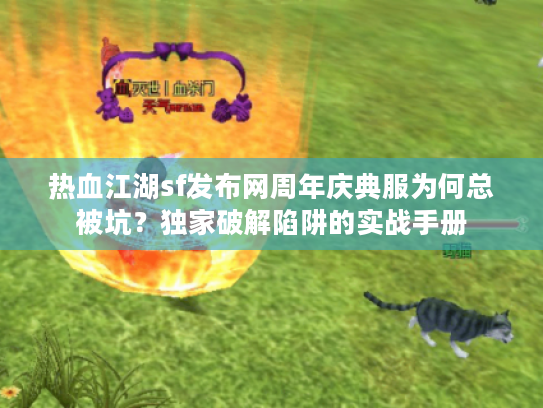 热血江湖sf发布网周年庆典服为何总被坑?独家破解陷阱的实战手册 热血江湖sf发布网周年庆典服为何总被坑?独家破解陷阱的实战手册