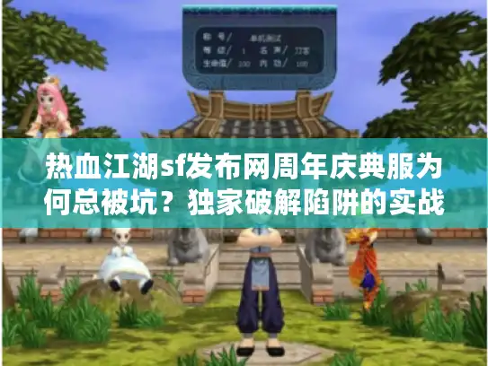 热血江湖sf发布网周年庆典服为何总被坑?独家破解陷阱的实战手册 热血江湖sf发布网周年庆典服为何总被坑?独家破解陷阱的实战手册