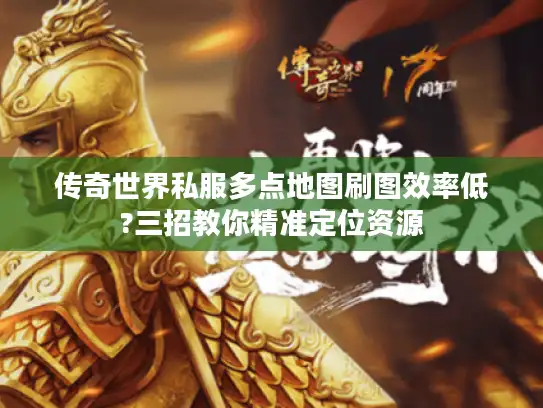 传奇世界私服多点地图刷图效率低?三招教你精准定位资源