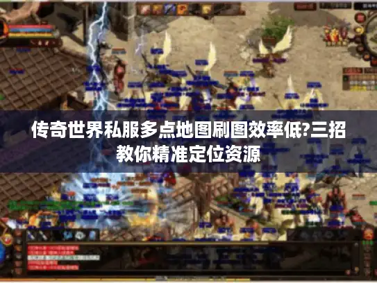 传奇世界私服多点地图刷图效率低?三招教你精准定位资源
