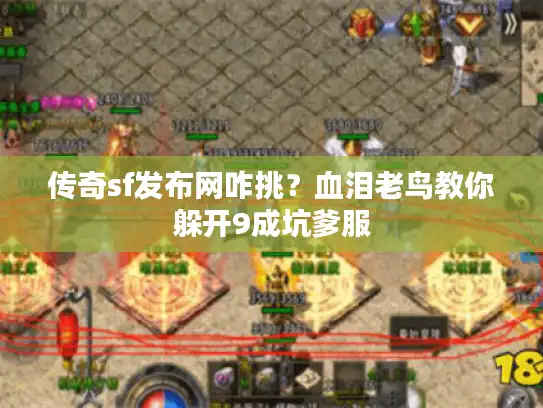 传奇sf发布网咋挑？血泪老鸟教你躲开9成坑爹服