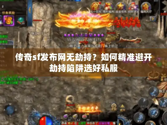 传奇sf发布网无劫持?如何精准避开劫持陷阱选好私服 传奇sf发布网无劫持?如何精准避开劫持陷阱选好私服