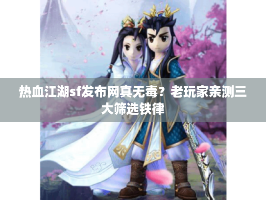 热血江湖sf发布网真无毒?老玩家亲测三大筛选铁律 热血江湖sf发布网真无毒?老玩家亲测三大筛选铁律