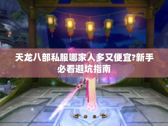 天龙八部私服哪家人多又便宜?新手必看避坑指南 天龙八部私服哪家人多又便宜?新手必看避坑指南