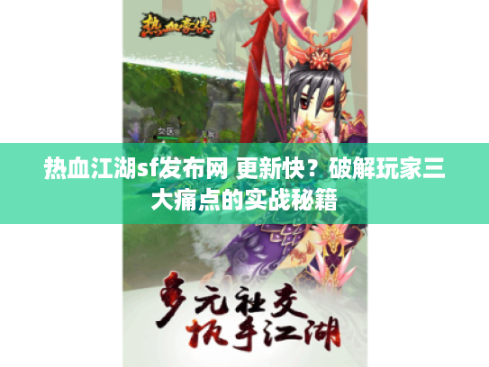 热血江湖sf发布网 更新快？破解玩家三大痛点的实战秘籍