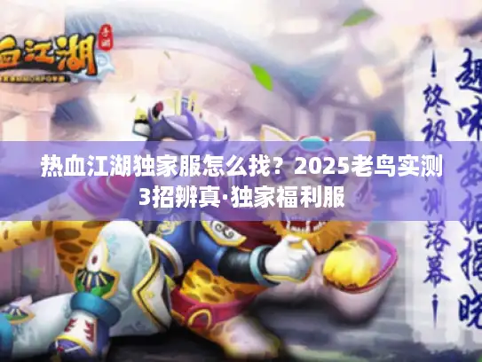 热血江湖独家服怎么找？2025老鸟实测3招辨真·独家福利服