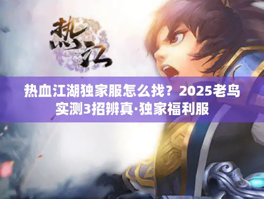 热血江湖独家服怎么找？2025老鸟实测3招辨真·独家福利服
