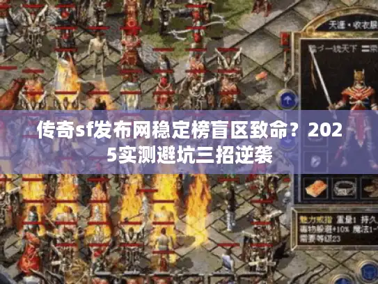 传奇sf发布网稳定榜盲区致命？2025实测避坑三招逆袭