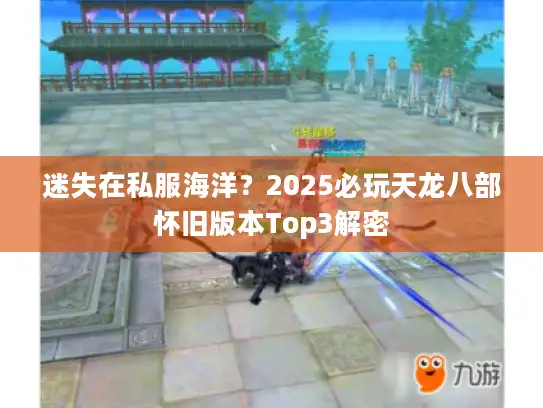 迷失在私服海洋?2025必玩天龙八部怀旧版本Top3解密 迷失在私服海洋?2025必玩天龙八部怀旧版本Top3解密