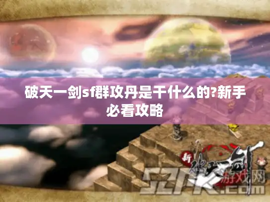 破天一剑sf群攻丹是干什么的?新手必看攻略 破天一剑sf群攻丹是干什么的?新手必看攻略