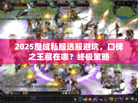 2025魔域私服选服避坑，口碑之王藏在哪？终极策略