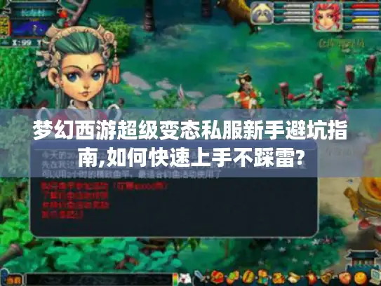梦幻西游超级变态私服新手避坑指南,如何快速上手不踩雷?
