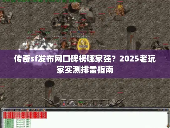 传奇sf发布网口碑榜哪家强？2025老玩家实测排雷指南