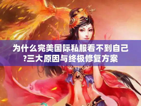 为什么完美国际私服看不到自己?三大原因与终极修复方案 为什么完美国际私服看不到自己?三大原因与终极修复方案