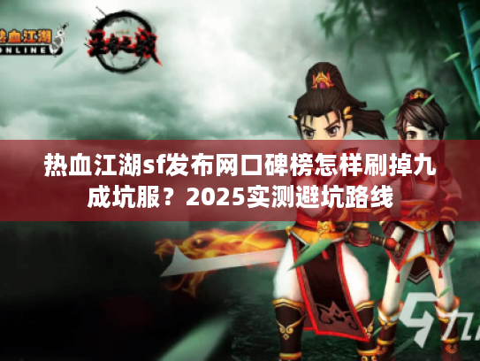 热血江湖sf发布网口碑榜怎样刷掉九成坑服?2025实测避坑路线 热血江湖sf发布网口碑榜怎样刷掉九成坑服?2025实测避坑路线