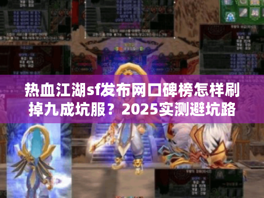 热血江湖sf发布网口碑榜怎样刷掉九成坑服?2025实测避坑路线 热血江湖sf发布网口碑榜怎样刷掉九成坑服?2025实测避坑路线