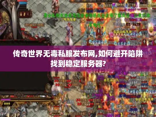 传奇世界无毒私服发布网,如何避开陷阱找到稳定服务器?