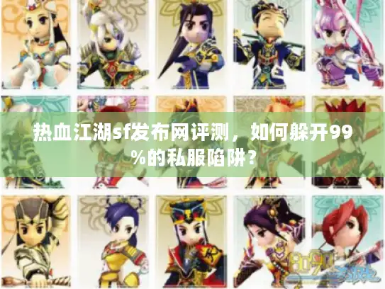 热血江湖sf发布网评测,如何躲开99%的私服陷阱? 热血江湖sf发布网评测,如何躲开99%的私服陷阱?