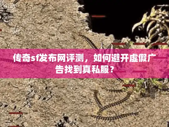 传奇sf发布网评测,如何避开虚假广告找到真私服? 传奇sf发布网评测,如何避开虚假广告找到真私服?