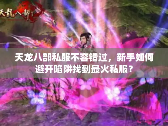 天龙八部私服不容错过，新手如何避开陷阱找到最火私服？