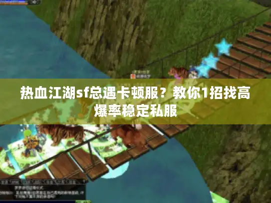 热血江湖sf总遇卡顿服？教你1招找高爆率稳定私服