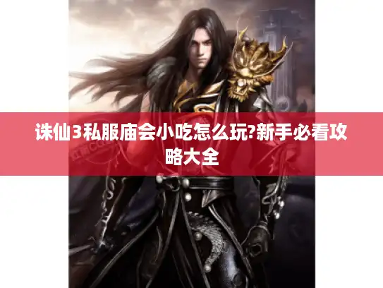 诛仙3私服庙会小吃怎么玩?新手必看攻略大全