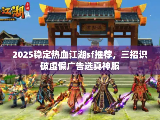 2025稳定热血江湖sf推荐，三招识破虚假广告选真神服