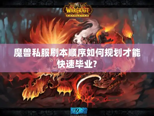 魔兽私服刷本顺序如何规划才能快速毕业? 魔兽私服刷本顺序如何规划才能快速毕业?