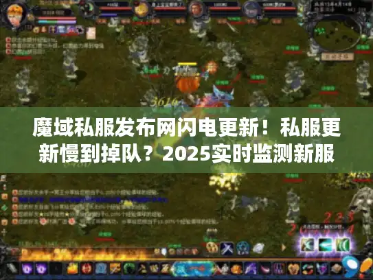 魔域私服发布网闪电更新！私服更新慢到掉队？2025实时监测新服优选法