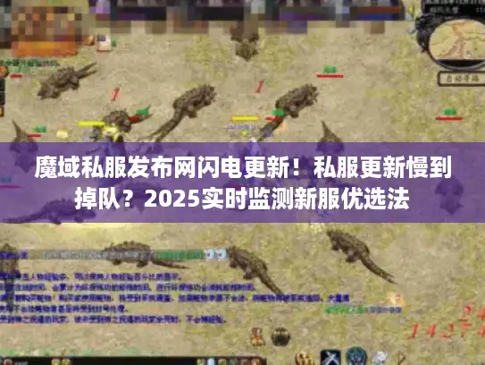 魔域私服发布网闪电更新！私服更新慢到掉队？2025实时监测新服优选法