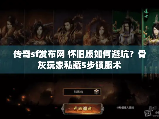 传奇sf发布网 怀旧版如何避坑?骨灰玩家私藏5步锁服术 传奇sf发布网 怀旧版如何避坑?骨灰玩家私藏5步锁服术