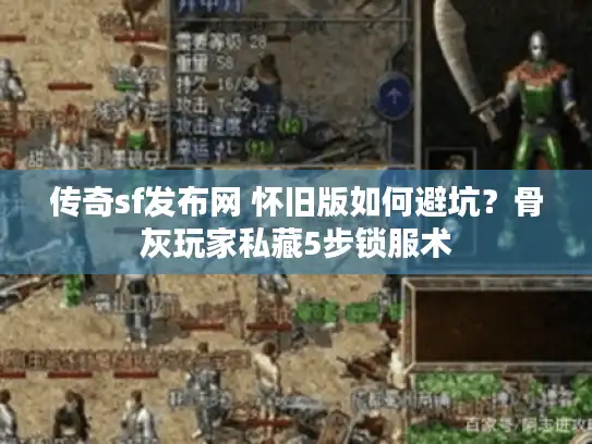 传奇sf发布网 怀旧版如何避坑?骨灰玩家私藏5步锁服术 传奇sf发布网 怀旧版如何避坑?骨灰玩家私藏5步锁服术