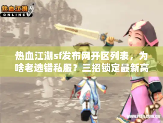 热血江湖sf发布网开区列表,为啥老选错私服?三招锁定最新高人气开区 热血江湖sf发布网开区列表,为啥老选错私服?三招锁定最新高人气开区