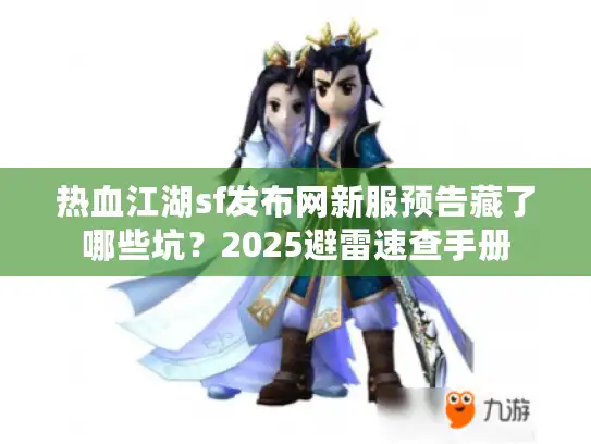 热血江湖sf发布网新服预告藏了哪些坑？2025避雷速查手册
