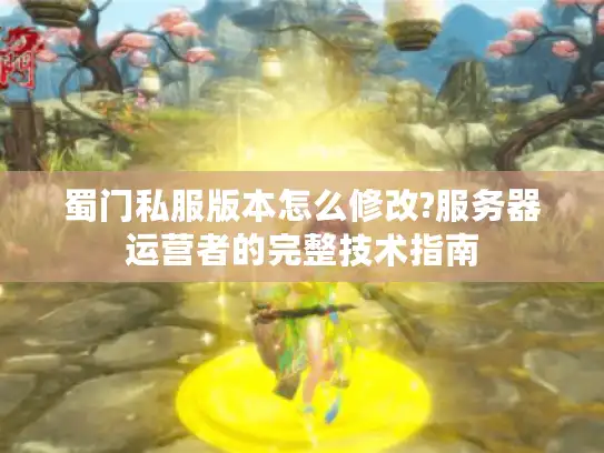 蜀门私服版本怎么修改?服务器运营者的完整技术指南
