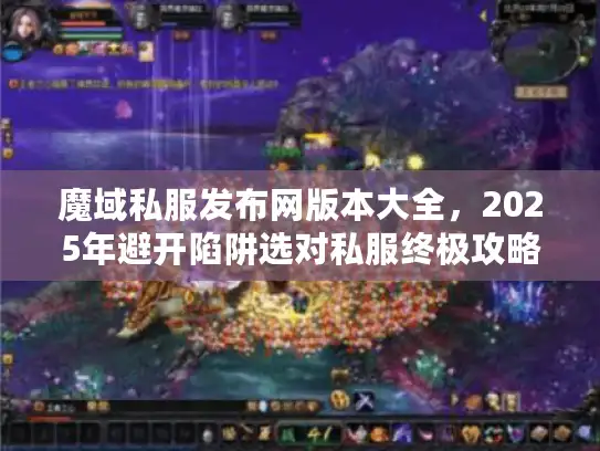 魔域私服发布网版本大全，2025年避开陷阱选对私服终极攻略