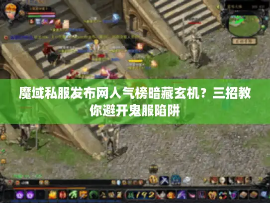 魔域私服发布网人气榜暗藏玄机？三招教你避开鬼服陷阱