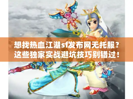 想找热血江湖sf发布网无托服？这些独家实战避坑技巧别错过！