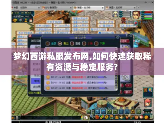 梦幻西游私服发布网,如何快速获取稀有资源与稳定服务?