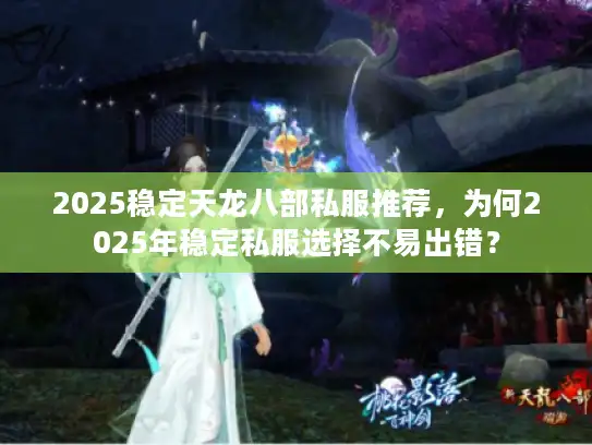 2025稳定天龙八部私服推荐，为何2025年稳定私服选择不易出错？