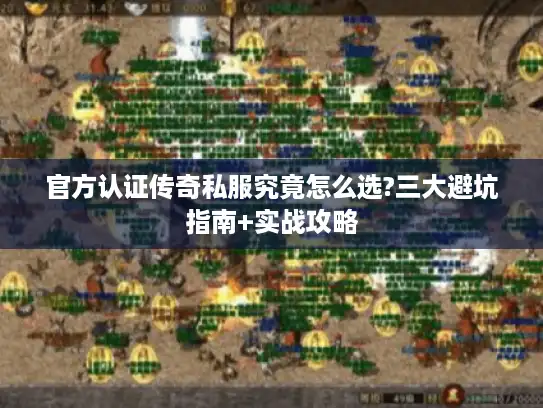 官方认证传奇私服究竟怎么选?三大避坑指南+实战攻略 官方认证传奇私服究竟怎么选?三大避坑指南+实战攻略
