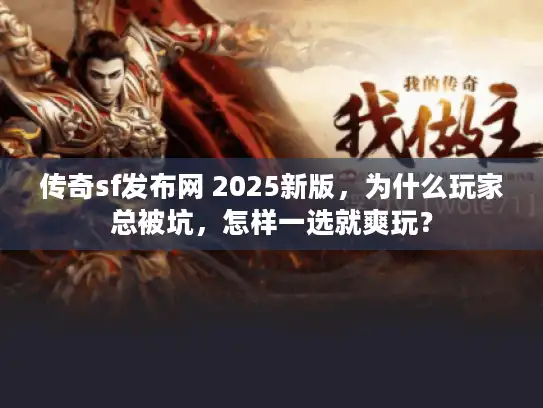 传奇sf发布网 2025新版,为什么玩家总被坑,怎样一选就爽玩? 传奇sf发布网 2025新版,为什么玩家总被坑,怎样一选就爽玩?