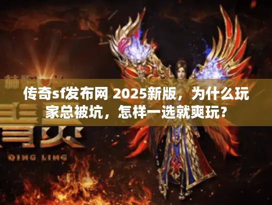 传奇sf发布网 2025新版,为什么玩家总被坑,怎样一选就爽玩? 传奇sf发布网 2025新版,为什么玩家总被坑,怎样一选就爽玩?