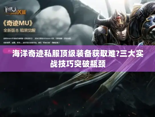 海洋奇迹私服顶级装备获取难?三大实战技巧突破瓶颈 海洋奇迹私服顶级装备获取难?三大实战技巧突破瓶颈